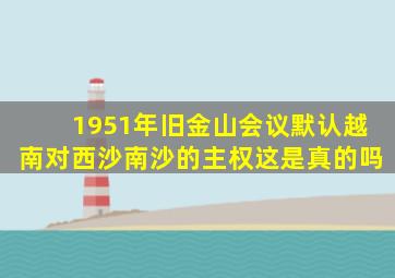 1951年旧金山会议默认越南对西沙南沙的主权这是真的吗