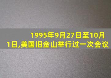 1995年9月27日至10月1日,美国旧金山举行过一次会议