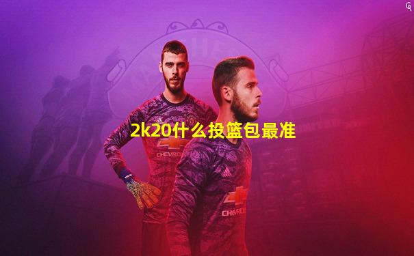 2k20什么投篮包最准