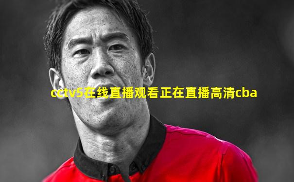 cctv5在线直播观看正在直播高清cba