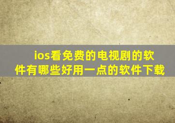 ios看免费的电视剧的软件有哪些好用一点的软件下载