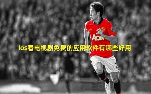 ios看电视剧免费的应用软件有哪些好用