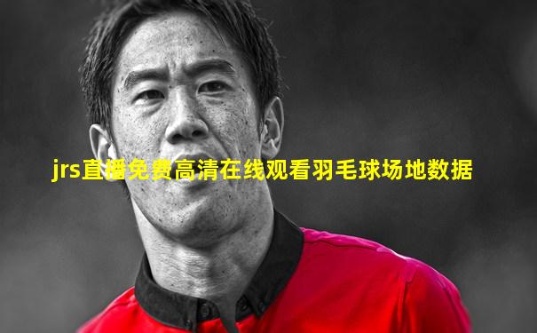 jrs直播免费高清在线观看羽毛球场地数据