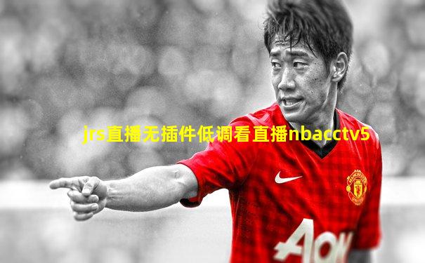 jrs直播无插件低调看直播nbacctv5