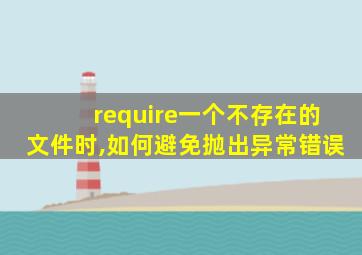 require一个不存在的文件时,如何避免抛出异常错误