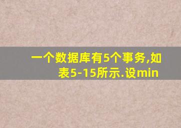 一个数据库有5个事务,如表5-15所示.设min