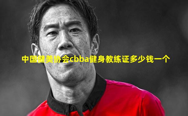 中国健美协会cbba健身教练证多少钱一个