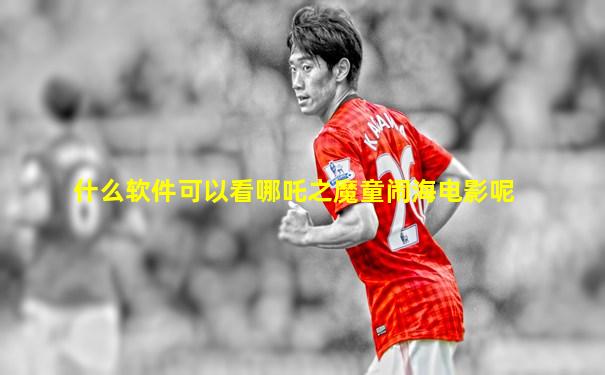 什么软件可以看哪吒之魔童闹海电影呢
