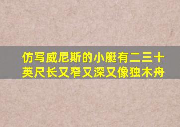 仿写威尼斯的小艇有二三十英尺长又窄又深又像独木舟