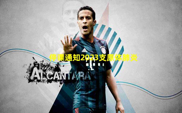 停课通知2023支原体肺炎