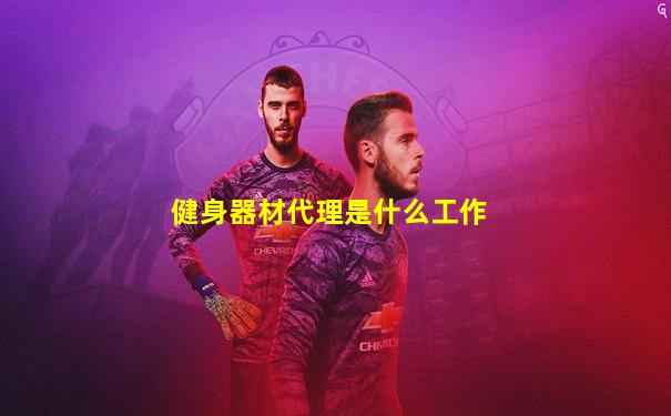 健身器材代理是什么工作