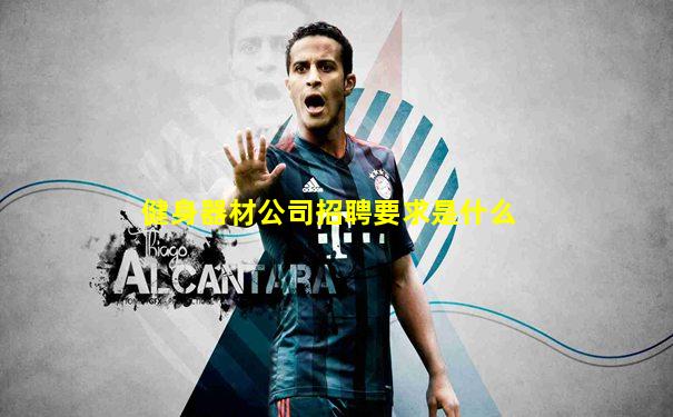 健身器材公司招聘要求是什么