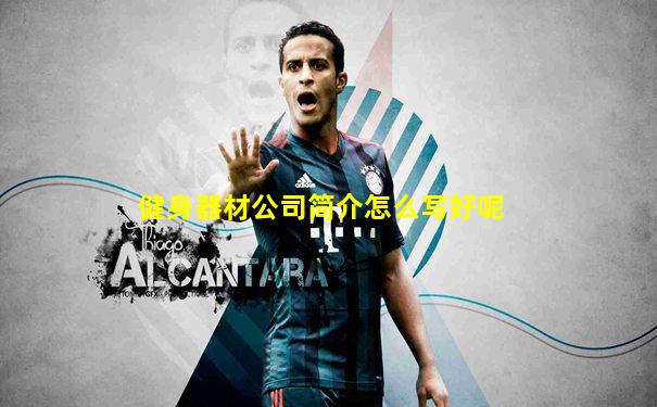 健身器材公司简介怎么写好呢