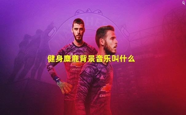 健身麋鹿背景音乐叫什么