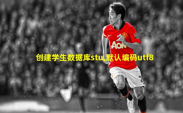 创建学生数据库stu,默认编码utf8
