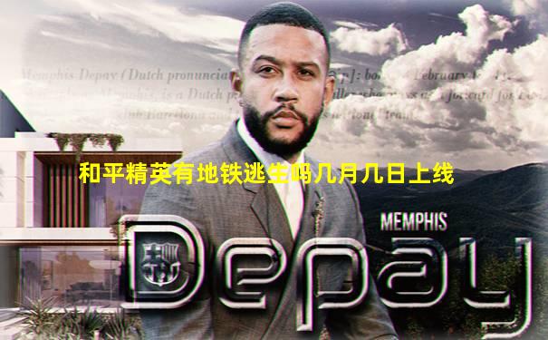和平精英有地铁逃生吗几月几日上线