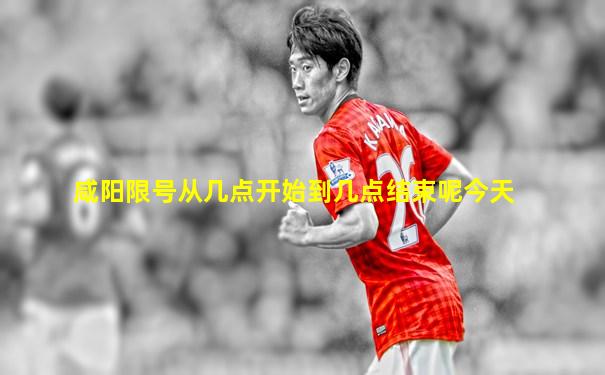 咸阳限号从几点开始到几点结束呢今天
