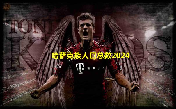 哈萨克族人口总数2024