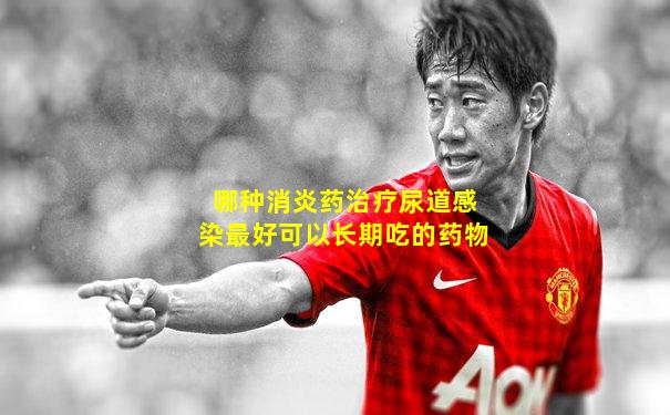 哪种消炎药治疗尿道感染最好可以长期吃的药物