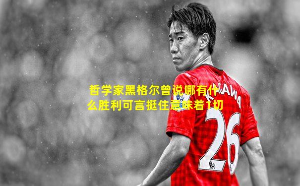 哲学家黑格尔曾说哪有什么胜利可言挺住意味着1切