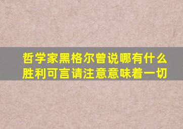 哲学家黑格尔曾说哪有什么胜利可言请注意意味着一切