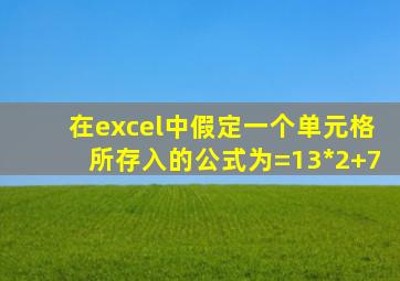 在excel中假定一个单元格所存入的公式为=13*2+7