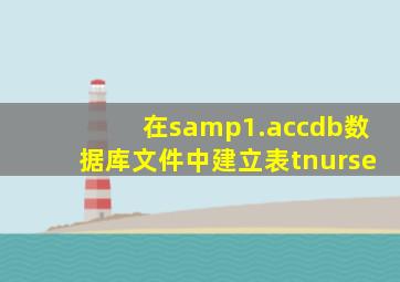 在samp1.accdb数据库文件中建立表tnurse