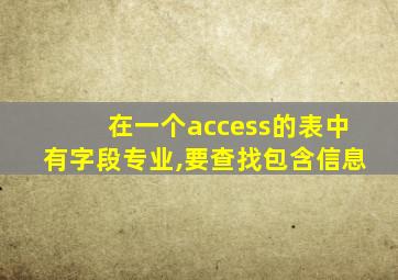 在一个access的表中有字段专业,要查找包含信息