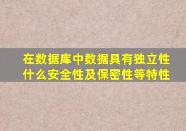 在数据库中数据具有独立性什么安全性及保密性等特性