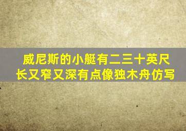 威尼斯的小艇有二三十英尺长又窄又深有点像独木舟仿写