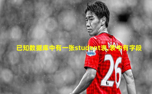 已知数据库中有一张student表,表中有字段