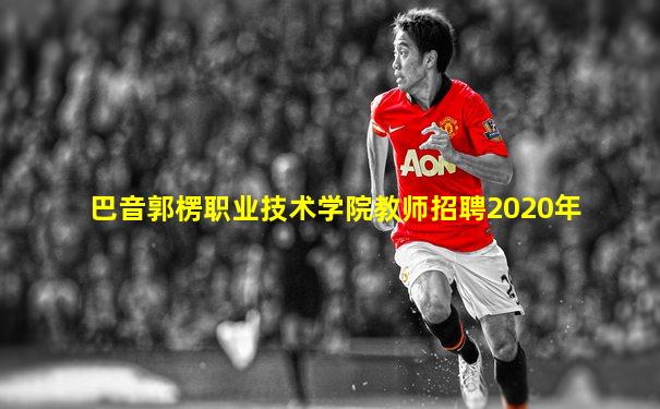 巴音郭楞职业技术学院教师招聘2020年