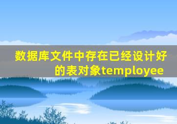 数据库文件中存在已经设计好的表对象temployee