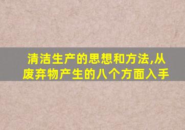 清洁生产的思想和方法,从废弃物产生的八个方面入手
