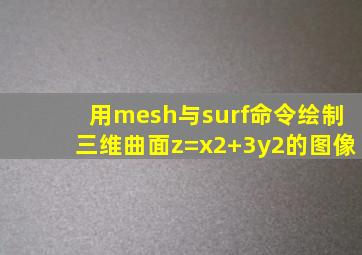 用mesh与surf命令绘制三维曲面z=x2+3y2的图像