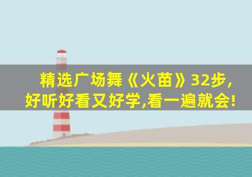 精选广场舞《火苗》32步,好听好看又好学,看一遍就会!