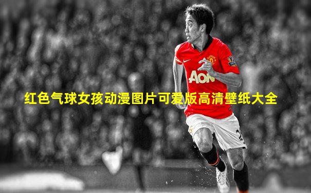 红色气球女孩动漫图片可爱版高清壁纸大全