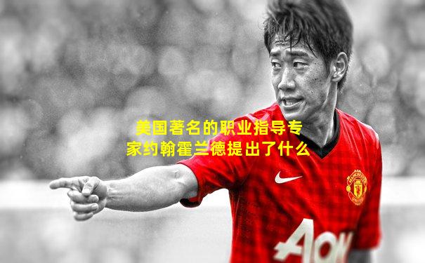 美国著名的职业指导专家约翰霍兰德提出了什么