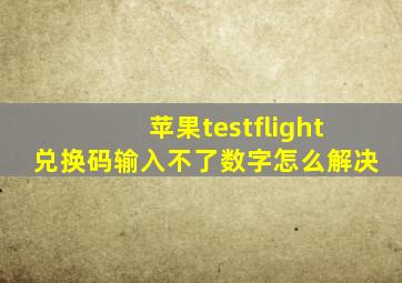 苹果testflight兑换码输入不了数字怎么解决