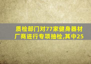 质检部门对77家健身器材厂商进行专项抽检,其中25