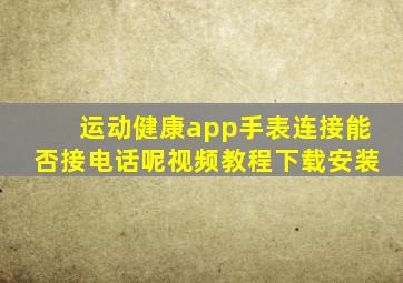 运动健康app手表连接能否接电话呢视频教程下载安装
