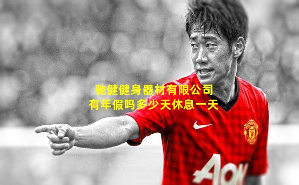 驰健健身器材有限公司有年假吗多少天休息一天
