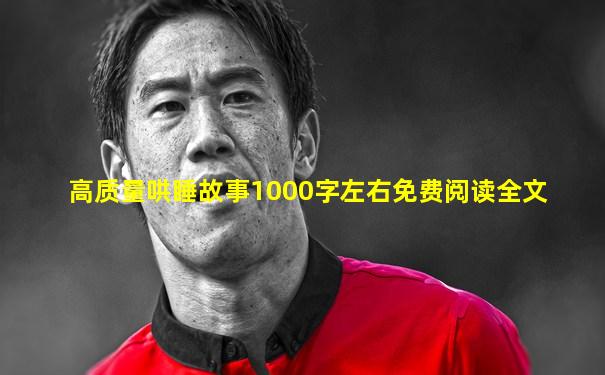 高质量哄睡故事1000字左右免费阅读全文